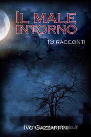 Ebook Il Male Intorno: 13 racconti di Ivo Gazzarrini edito da Ivo Gazzarrini