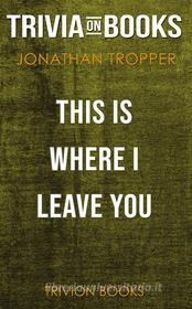 Ebook This Is Where I Leave You by Jonathan Tropper (Trivia-On-Books) di Trivion Books edito da Trivion Books