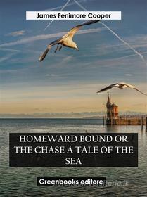 Ebook Homeward Bound Or The Chase A Tale of the Sea di James Fenimore Cooper edito da Greenbooks Editore