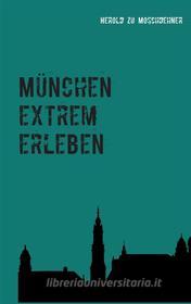 Ebook München extrem erleben di Herold zu Moschdehner edito da Books on Demand