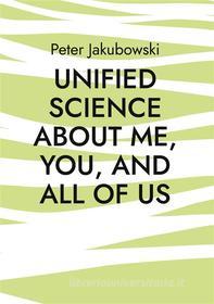 Ebook Unified Science about me, you, and all of us di Peter Jakubowski edito da Books on Demand