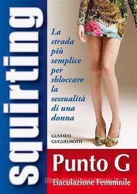 Ebook Squirting – Guida completa per sbloccare sessualmente la tua donna di Gustavo Guglielmotti edito da Gustavo Guglielmotti