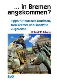 Ebook ... in Bremen angekommen? di Roland W. Schulze edito da Books on Demand