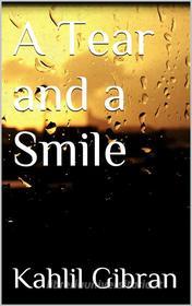 Ebook A Tear and a Smile di Kahlil Gibran edito da Kahlil Gibran