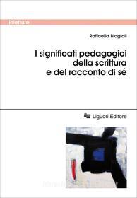 Ebook I significati pedagogici della scrittura e del racconto di sé di Raffaella Biagioli edito da Liguori Editore