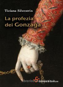 Ebook La profezia dei Gonzaga di Silvestrin Tiziana edito da Scrittura & Scritture