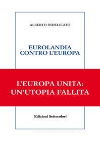 Ebook Eurolandia contro l&apos;europa di Alberto Indelicato edito da Edizioni Settecolori