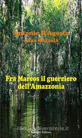 Ebook Fra Marcos il guerriero dell’Amazzonia di Antonio D’Agosto edito da Aletti Editore