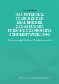 Ebook Das Potential Forschenden Lernens des Osnabrücker Forschungsprojekts Schulentwicklung di Frauke Milius edito da Books on Demand