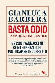 Ebook Basta odio. La rivoluzione gentile. Né con i Vannacci né con i generali del politicamente corretto di Gianluca Barbera edito da Compagnia editoriale Aliberti