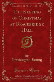 Ebook The Keeping of Christmas at Bracebridge Hall di Washington Irving edito da Forgotten Books
