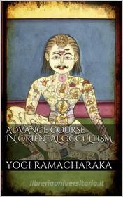 Ebook Advanced Course in Oriental Occultism di Yogi Ramacharaka edito da Skyline