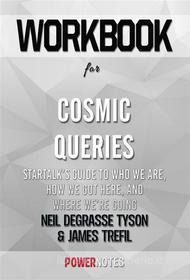 Ebook Workbook on Cosmic Queries: StarTalk’s Guide to Who We Are, How We Got Here, and Where We’re Going by Neil deGrasse Tyson and James Trefil (Fun Facts & Trivia Ti di PowerNotes edito da PowerNotes