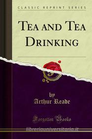 Ebook Tea and Tea Drinking di Arthur Reade edito da Forgotten Books