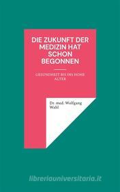 Ebook Die Zukunft der Medizin hat schon begonnen di Dr. med. Wolfgang Wahl edito da Books on Demand