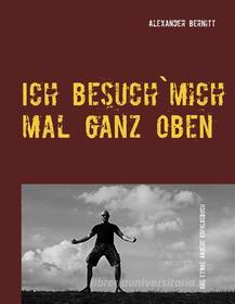 Ebook Ich besuch`mich mal ganz oben di Alexander Bernitt edito da Books on Demand