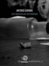Ebook un bagaglio scomodo di Antonio Garibba edito da Antonio Garibba