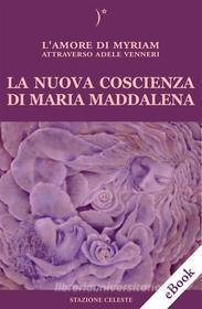 Ebook La nuova coscienza di Maria Maddalena di Adele Venneri edito da Edizioni Stazione Celeste