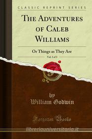Ebook The Adventures of Caleb Williams di William Godwin edito da Forgotten Books