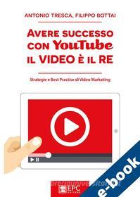 Ebook Avere successo con YouTube: il Video è il RE di ANTONIO TRESCA, FILIPPO BOTTAI edito da EPC Editore