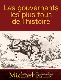 Ebook Les Gouvernants Les Plus Fous De L’Histoire di Michael Rank edito da Babelcube Inc.