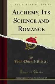 Ebook Alchemy, Its Science and Romance di John Edward Mercer edito da Forgotten Books