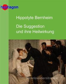 Ebook Die Suggestion und ihre Heilwirkung di Hippolyte Bernheim edito da heptagon
