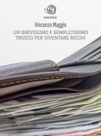 Ebook Un Brevissimo E Semplicissimo Trucco Per Diventare Ricchi di Vincenzo Maggio edito da Vincenzo Maggio