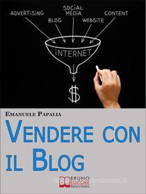 Ebook Vendere con il Blog. Trucchi e Strategie per Aumentare le Vendite dei Tuoi Prodotti e Servizi Attraverso il Blog. (Ebook Italiano - Anteprima Gratis) di Emanuele Papalia edito da Bruno Editore