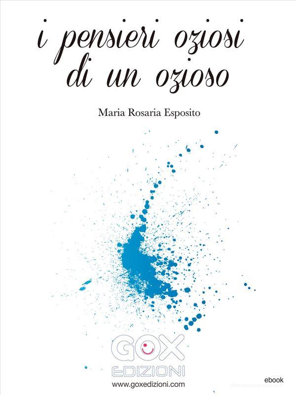 Ebook I pensieri oziosi di un ozioso di Maria Rosaria Esposito edito da GOX Edizioni