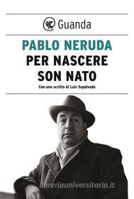 Ebook Per nascere son nato di Pablo Neruda edito da Guanda
