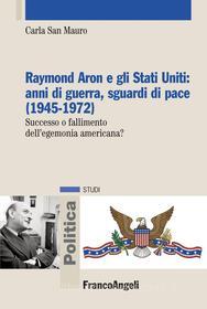 Ebook Raymond Aron e gli Stati Uniti: anni di guerra, sguardi di pace (1945-1972) di Carla San Mauro edito da Franco Angeli Edizioni