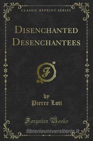 Ebook Disenchanted Desenchantees di Pierre Loti edito da Forgotten Books