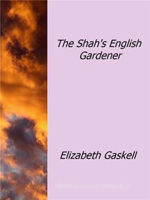 Ebook The Shah's English Gardener di Elizabeth Gaskell edito da Elizabeth Gaskell