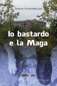 Ebook Io bastardo e la Maga di Sergio Stanghellini edito da Youcanprint Self-Publishing