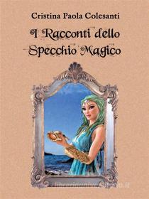 Ebook I Racconti dello Specchio Magico di Cristina Paola Colesanti edito da Youcanprint Self-Publishing