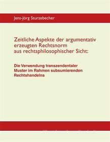Ebook Zeitliche Aspekte der argumentativ erzeugten Rechtsnorm aus rechtsphilosophischer Sicht di Jens-Jörg Sturzebecher edito da Books on Demand