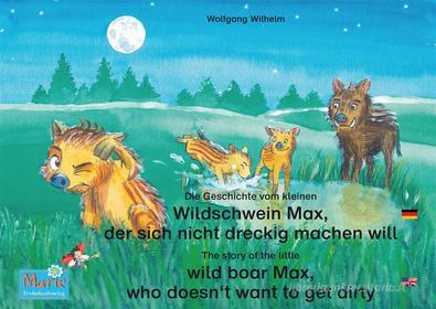 Ebook Die Geschichte vom kleinen Wildschwein Max, der sich nicht dreckig machen will. Deutsch-Englisch. / The story of the little wild boar Max, who doesn&apos;t want to g di Wolfgang Wilhelm edito da Marienkäfer Marie Kinderbuchverlag