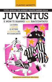 Ebook Tutto quello che avresti voluto sapere sulla Juventus e non ti hanno mai raccontato di Claudio Moretti edito da Newton Compton Editori
