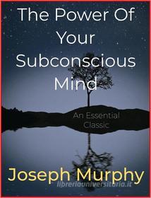 Ebook The Power Of Your Subconscious Mind di Joseph Murphy edito da Andura Publishing