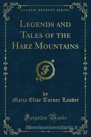 Ebook Legends and Tales of the Harz Mountains di Maria Elise Turner Lauder edito da Forgotten Books