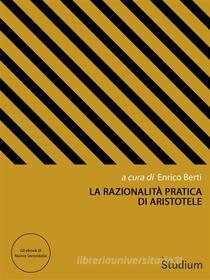 Ebook La razionalità pratica di Aristotele di Enrico Berti edito da Edizioni Studium S.r.l.