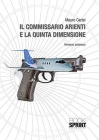 Ebook Il commissario Arienti e la quinta dimensione di Mauro Cartei edito da Booksprint