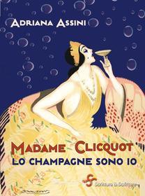 Ebook Madame Clicquot. Lo champagne sono io di Assini Adriana edito da Scrittura & Scritture