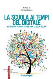 Ebook La scuola ai tempi del digitale.  Istruzioni per costruire una scuola nuova di AA. VV. edito da Franco Angeli Edizioni