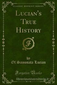 Ebook Lucian's True History di Of Samosata Lucian edito da Forgotten Books