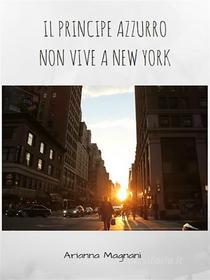 Ebook Il principe azzurro non vive a New York di Arianna Magnani edito da Youcanprint Self-Publishing