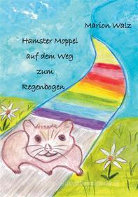 Ebook Hamster Moppel auf dem Weg zum Regenbogen di Marion Walz edito da Books on Demand