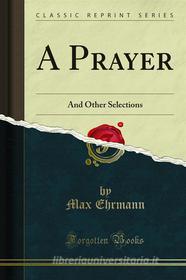Ebook A Prayer di Max Ehrmann edito da Forgotten Books