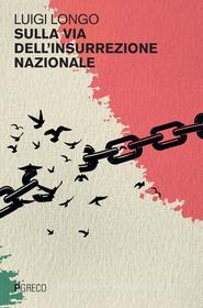 Ebook Sulla via dell’insurrezione nazionale di Luigi Longo edito da PGreco